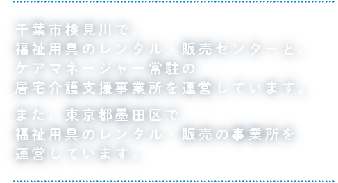 千葉市検見川で、福祉用具のレンタル・販売センターと、ケアマネージャー常駐の居宅介護支援事業所を運営しています。