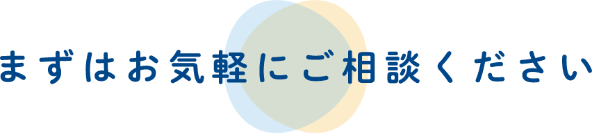 まずはお気軽にご相談ください