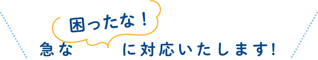 急な困ったな！に対応いたします!